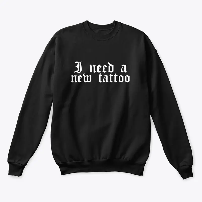 I Need A New Tattoo Sweatshirt